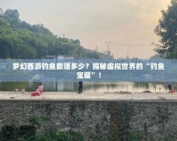 夢幻西游釣魚能賺多少？揭秘虛擬世界的“釣魚寶藏”！