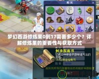 夢幻西游修煉果0到17需要多少個？詳解修煉果的重要性與獲取方式