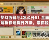 夢幻西餐廳2怎么升5？全面解析快速提升方法，帶你輕松玩轉游戲！