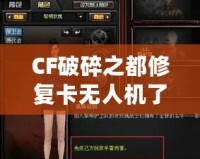 CF破碎之都修復卡無人機了嗎？揭秘破碎之都修復系統與未來發展