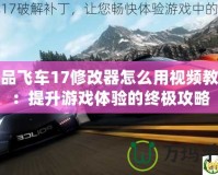 極品飛車17修改器怎么用視頻教學：提升游戲體驗的終極攻略