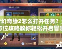 夢幻奇緣2怎么打開任務？全方位攻略教你輕松開啟冒險之旅！