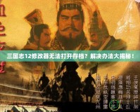 三國志12修改器無法打開存檔？解決辦法大揭秘！