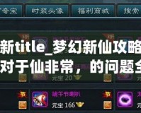 夢幻新title_夢幻新仙攻略夢真的一對于仙非常，的問題全面？盡需要你合體驗充夢、part幻