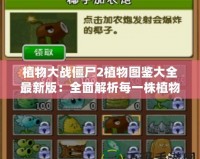 植物大戰僵尸2植物圖鑒大全最新版：全面解析每一株植物的獨特魅力