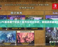 怪物獵人PC版本哪個好玩？全方位對比分析，助你選擇最適合的版本！