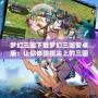 夢幻三國下載夢幻三國安卓版：讓你體驗指尖上的三國世界