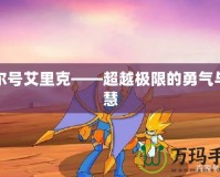 賽爾號(hào)艾里克——超越極限的勇氣與智慧