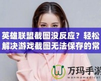 英雄聯盟截圖沒反應？輕松解決游戲截圖無法保存的常見問題