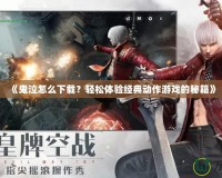 《鬼泣怎么下載？輕松體驗經典動作游戲的秘籍》