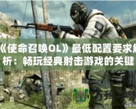 《使命召喚OL》最低配置要求解析：暢玩經典射擊游戲的關鍵
