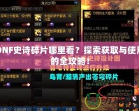 DNF史詩(shī)碎片哪里看？探索獲取與使用的全攻略！