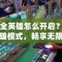 網(wǎng)吧全英雄怎么開啟？開啟全英雄模式，暢享無限精彩