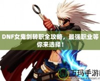 DNF女鬼劍轉職全攻略，最強職業(yè)等你來選擇！