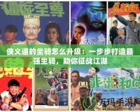 俠義道的坐騎怎么升級：一步步打造最強(qiáng)坐騎，助你征戰(zhàn)江湖