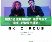 暗黑3登錄發生錯誤？解決方案大揭秘，輕松重回戰場！