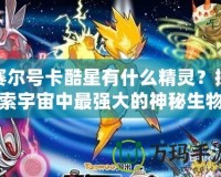 賽爾號(hào)卡酷星有什么精靈？探索宇宙中最強(qiáng)大的神秘生物！