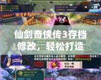 仙劍奇?zhèn)b傳3存檔修改，輕松打造你的專屬游戲體驗(yàn)