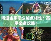 問道金系怎么加點相性？高手必備攻略！