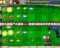 植物大戰僵尸小游戲——策略與趣味并存的完美選擇