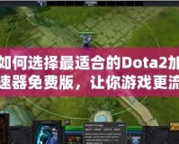 如何選擇最適合的Dota2加速器免費(fèi)版，讓你游戲更流暢！