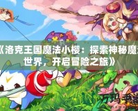《洛克王國魔法小櫻：探索神秘魔法世界，開啟冒險之旅》