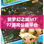新夢幻之城bt777游戲公益平臺——享受游戲樂趣，傳遞公益夢想