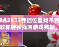 NBA2K13存檔位置找不到了？教你輕松找回游戲數據，暢享經典回憶！