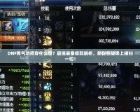 DNF男氣功師穿什么甲？最強(qiáng)裝備搭配解析，助你在戰(zhàn)場(chǎng)上橫掃一切！