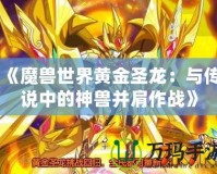 《魔獸世界黃金圣龍：與傳說中的神獸并肩作戰》