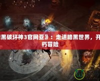 《暗黑破壞神3官網(wǎng)亞》：走進(jìn)暗黑世界，開(kāi)啟不朽冒險(xiǎn)