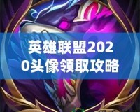 英雄聯盟2020頭像領取攻略，快來免費領取專屬頭像！