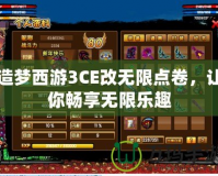 造夢西游3CE改無限點卷，讓你暢享無限樂趣