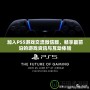 加入PS5游戲交流微信群，暢享最前沿的游戲資訊與互動體驗