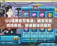 QQ炫舞官方電話：暢享無憂游戲體驗，快速解決問題的黃金通道