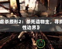 《虐殺原形2：殺死造物主，尋找人性邊界》