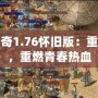 熱血傳奇1.76懷舊版：重溫經典，重燃青春熱血