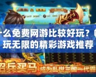 什么免費網(wǎng)游比較好玩？暢玩無限的精彩游戲推薦