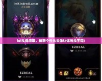 lol頭像領取，炫酷個性化頭像讓你與眾不同！