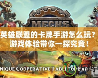 山寨英雄聯盟的卡牌手游怎么玩？全新游戲體驗帶你一探究竟！