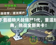 下載植物大戰僵尸1代，重溫經典，挑戰全新關卡！