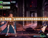 《鬼泣二覺重做：讓你體驗前所未有的極致戰斗與創新！》