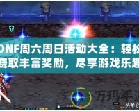 DNF周六周日活動(dòng)大全：輕松賺取豐富獎(jiǎng)勵(lì)，盡享游戲樂(lè)趣！
