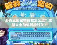 洛克王國寵物營救怎么過？攻略大全助你輕松過關！
