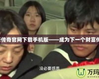 富豪傳奇官網下載手機版——成為下一個財富傳奇！