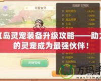 彩虹島靈寵裝備升級攻略——助力你的靈寵成為最強伙伴！