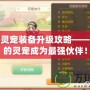 彩虹島靈寵裝備升級攻略——助力你的靈寵成為最強(qiáng)伙伴！