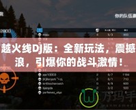 穿越火線DJ版：全新玩法，震撼音浪，引爆你的戰斗激情！