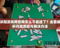 沭陽游戲網官網怎么不能進了？全面解析問題原因與解決辦法