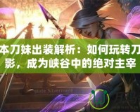 新版本刀妹出裝解析：如何玩轉刀鋒之影，成為峽谷中的絕對主宰